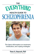 The Everything Health Guide to Schizophrenia: The Latest Information on Treatment, Medication, and Coping Strategies