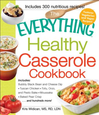 The Everything Healthy Casserole Cookbook: Includes - Bubbly Black Bean and Cheese Dip, Chicken Jambalaya, Seitan Shepard's Pie, Turkey and Summer Squash Mousska, Harvest Fruit Cake - Widican, Kristen