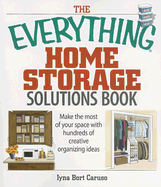 The Everything Home Storage Solutions Book: Make the Most of Your Space with Hundreds of Creative Organizing Ideas