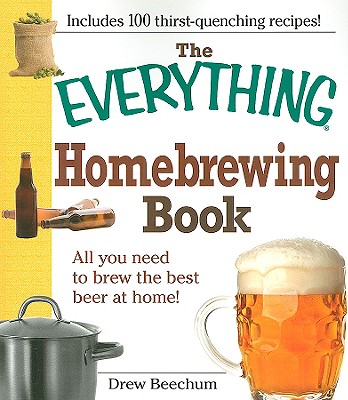 The Everything Homebrewing Book: All You Need to Brew the Best Beer at Home! - Beechum, Drew