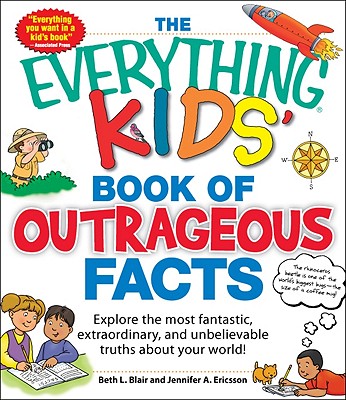The Everything Kids' Book of Outrageous Facts: Explore the Most Fantastic, Extraordinary, and Unbelievable Truths About Your World! - Blair, Beth L., and Ericsson, Jennifer A.