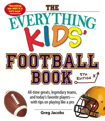 The Everything Kids' Football Book: All-Time Greats, Legendary Teams, and Today's Favorite Players--With Tips on Playing Like a Pro - Jacobs, Greg