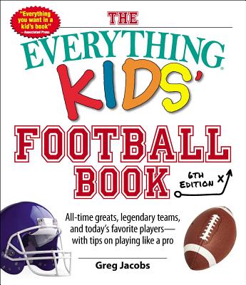 The Everything Kids' Football Book: All-Time Greats, Legendary Teams, and Today's Favorite Players--With Tips on Playing Like a Pro - Jacobs, Greg