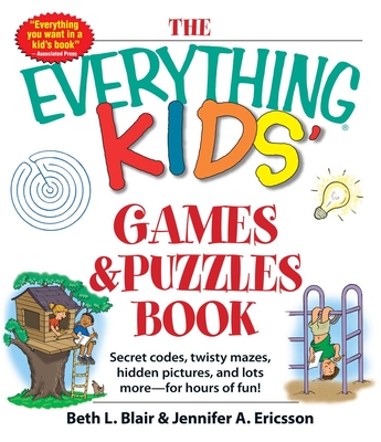 The Everything Kids' Games & Puzzles Book: Secret Codes, Twisty Mazes, Hidden Pictures, and Lots More - For Hours of Fun! - Blair, Beth L, and Ericsson, Jennifer A