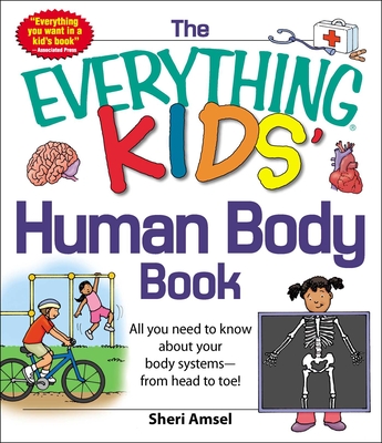 The Everything Kids' Human Body Book: All You Need to Know about Your Body Systems - From Head to Toe! - Amsel, Sheri