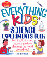 The Everything Kids' Science Experiments Book: Boil Ice, Float Water, Measure Gravity-Challenge the World Around You!