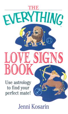 The Everything Love Signs Book: Use Astrology to Find Your Perfect Mate - Kosarin, Jenni