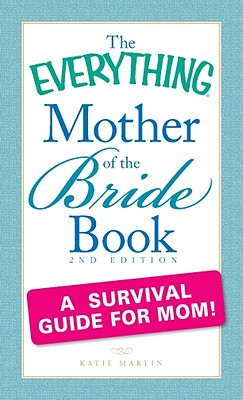 The Everything Mother of the Bride Book: A Survival Guide for Mom! - Martin, Katie