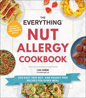The Everything Nut Allergy Cookbook: 200 Easy Tree Nut- And Peanut-Free Recipes for Every Meal - Horne, Lisa
