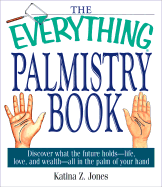 The Everything Palmistry Book: Discover What the Future Holds -- Life, Love, and Wealth -- All in the Palm of Your Hand