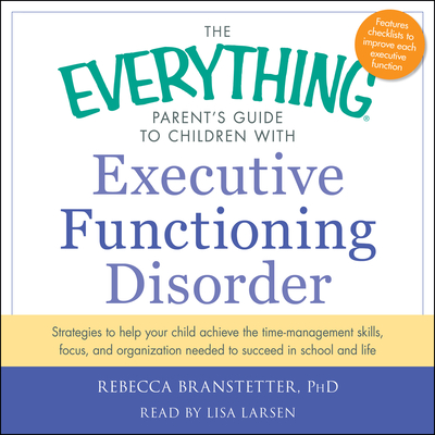 The Everything Parent's Guide to Children with Executive Functioning Disorder: Trategies to Help Your Child Achieve the Time-Management Skills, Focus, and Organization Needed to Succeed in School and Life - Branstetter, Rebecca, and Larsen, Lisa (Read by)