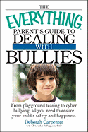 The Everything Parent's Guide to Dealing with Bullies: From Playground Teasing to Cyber Bullying, All You Need to Ensure Your Child's Safety and Happiness