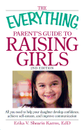 The Everything Parent's Guide to Raising Girls: All You Need to Help Your Daughter Develop Confidence, Achieve Self-Esteem, and Improve Communication