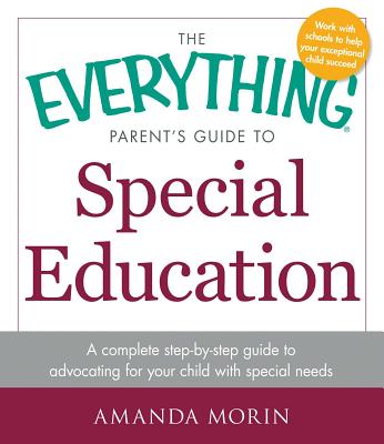 The Everything Parent's Guide to Special Education: A Complete Step-By-Step Guide to Advocating for Your Child with Special Needs - Morin, Amanda