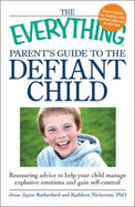 The Everything Parent's Guide to the Defiant Child: Reassuring Advice to Help Your Child Manage Explosive Emotions and Gain Self-Control - Rutherford, Jesse Jayne