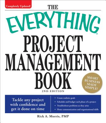 The Everything Project Management Book: Tackle Any Project with Confidence and Get It Done on Time - Morris, Rick A