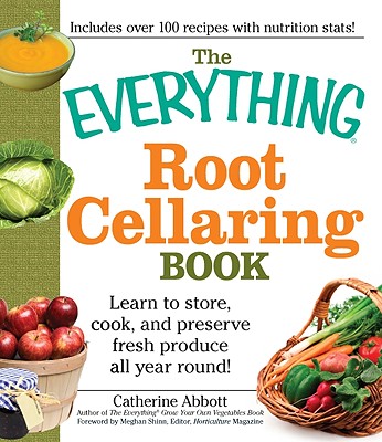 The Everything Root Cellaring Book: Learn to Store, Cook, and Preserve Fresh Produce All Year Round! - Abbott, Catherine