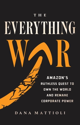 The Everything War: Amazon's Ruthless Quest to Own the World and Remake Corporate Power - Mattioli, Dana