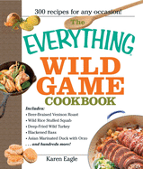 The Everything Wild Game Cookbook: From Fowl and Fish to Rabbit and Venison--300 Recipes for Home-Cooked Meals