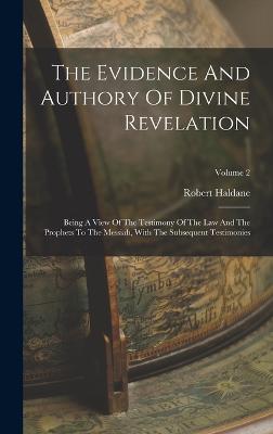 The Evidence And Authory Of Divine Revelation: Being A View Of The Testimony Of The Law And The Prophets To The Messiah, With The Subsequent Testimonies; Volume 2 - Haldane, Robert