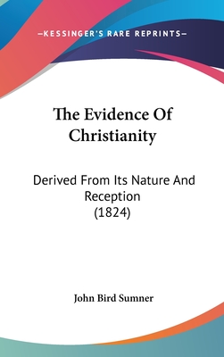 The Evidence Of Christianity: Derived From Its Nature And Reception (1824) - Sumner, John Bird