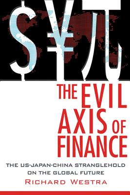 The Evil Axis of Finance: The Us-Japan-China Stranglehold on the Global Future. - Westra, Richard