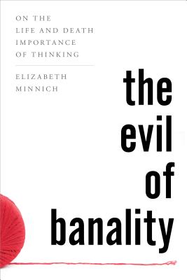 The Evil of Banality: On The Life and Death Importance of Thinking - Minnich, Elizabeth K