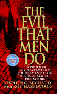 The Evil That Men Do: FBI Profiler Roy Hazelwood's Journey Into the Minds of Sexual Predators