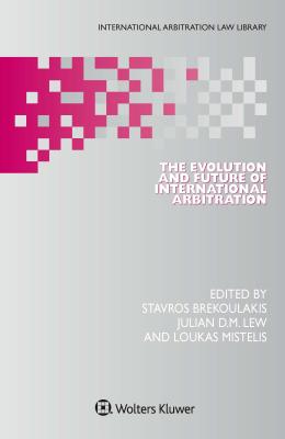 The Evolution and Future of International Arbitration - Brekoulakis, Stavros L, and Lew, Julian D M, and Mistelis, Loukas A