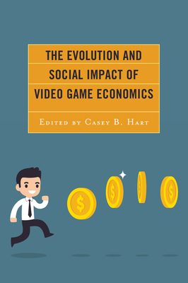 The Evolution and Social Impact of Video Game Economics - Hart, Casey B (Editor), and Chou, Hsuan-Yi (Contributions by), and Cruea, Mark D (Contributions by)