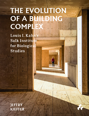 The Evolution of a Building Complex: Louis I. Kahn's Salk Institute for Biological Studies - Kieffer, Jeffry