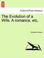 The Evolution of a Wife. a Romance, Etc.