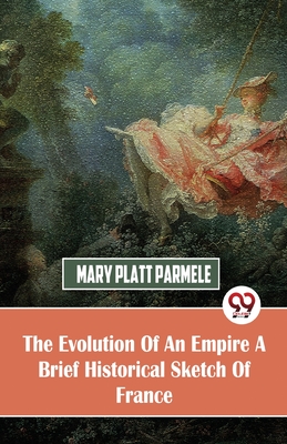 The Evolution Of An Empire A Brief Historical Sketch Of France - Parmele, Mary Platt