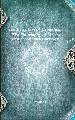 The Evolution of Capitalism: The Philosophy of Misery - Proudhon, P J