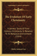 The Evolution Of Early Christianity: A Genetic Study Of First-Century Christianity In Relation To Its Religious Environment (1914)