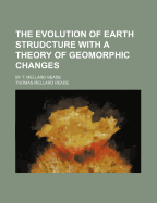 The Evolution of Earth Strudcture with a Theory of Geomorphic Changes: By T. Mellard Reade