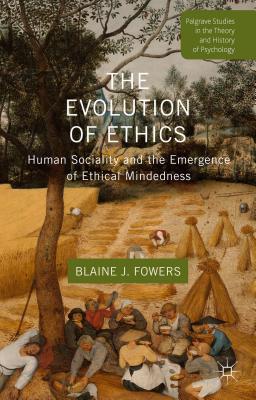 The Evolution of Ethics: Human Sociality and the Emergence of Ethical Mindedness - Fowers, B