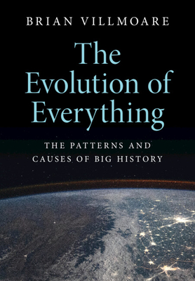 The Evolution of Everything: The Patterns and Causes of Big History - Villmoare, Brian