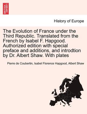 The Evolution of France Under the Third Republic. Translated from the French by Isabel F. Hapgood. Authorized Edition with Special Preface and Additions, and Introdtion by Dr. Albert Shaw. with Plates - De Coubertin, Pierre, and Hapgood, Isabel Florence, and Shaw, Albert