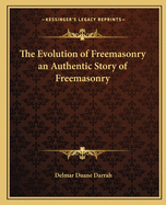 The Evolution of Freemasonry an Authentic Story of Freemasonry