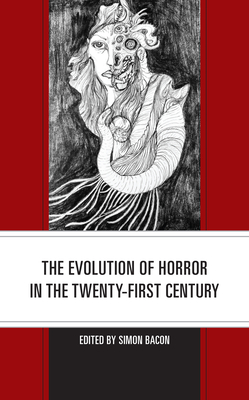 The Evolution of Horror in the Twenty-First Century - Bacon, Simon (Editor), and Bissett, Carina (Contributions by), and Booker, M Keith (Contributions by)