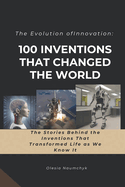 The Evolution of Innovation: 100 Inventions That Changed the World: The Stories Behind the Inventions That Transformed Life as We Know It