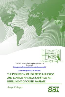 The Evolution of Los Zetas in Mexico and Central America: Sadism as an Instrument of Cartel Warfare - Army War College, and Grayson, George W