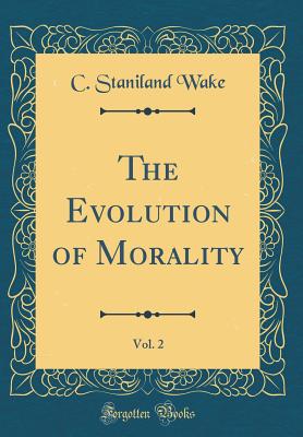 The Evolution of Morality, Vol. 2 (Classic Reprint) - Wake, C Staniland