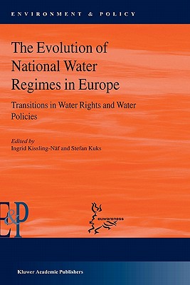 The Evolution of National Water Regimes in Europe: Transitions in Water Rights and Water Policies - Kuks, Stefan (Editor), and Kissling-Nf, Ingrid (Editor)