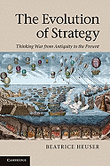 The Evolution of Strategy: Thinking War from Antiquity to the Present