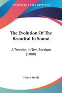 The Evolution Of The Beautiful In Sound: A Treatise, In Two Sections (1888)