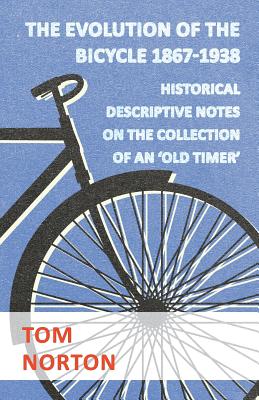 The Evolution Of The Bicycle 1867-1938 - Historical Descriptive Notes On The Collection Of An 'Old Timer' - Norton, Tom