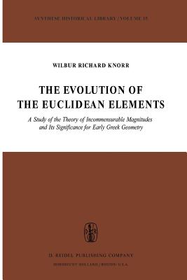 The Evolution of the Euclidean Elements: A Study of the Theory of Incommensurable Magnitudes and Its Significance for Early Greek Geometry - Knorr, W R