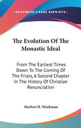 The Evolution Of The Monastic Ideal: From The Earliest Times Down To The Coming Of The Friars, A Second Chapter In The History Of Christian Renunciation